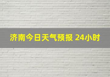 济南今日天气预报 24小时